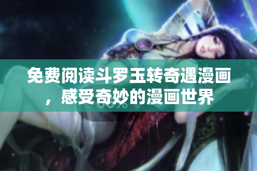 免费阅读斗罗玉转奇遇漫画，感受奇妙的漫画世界