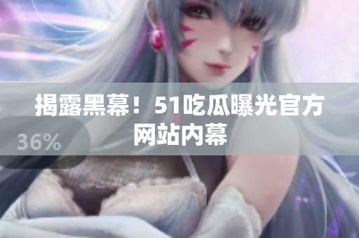 揭露黑幕！51吃瓜曝光官方网站内幕