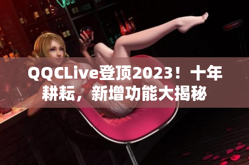 QQCLive登顶2023！十年耕耘，新增功能大揭秘
