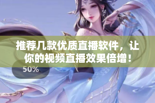 推荐几款优质直播软件，让你的视频直播效果倍增！