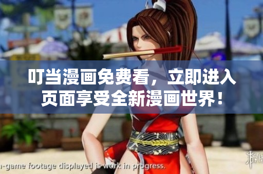 叮当漫画免费看，立即进入页面享受全新漫画世界！
