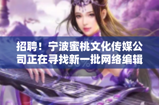 招聘！宁波蜜桃文化传媒公司正在寻找新一批网络编辑！