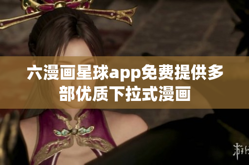六漫画星球app免费提供多部优质下拉式漫画
