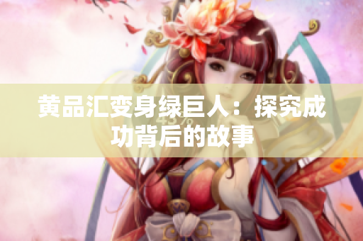 黄品汇变身绿巨人：探究成功背后的故事