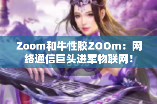 Zoom和牛性胶ZOOm：网络通信巨头进军物联网！