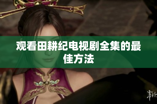 观看田耕纪电视剧全集的最佳方法