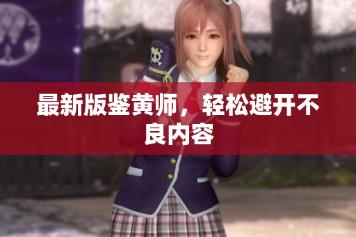 最新版鉴黄师，轻松避开不良内容