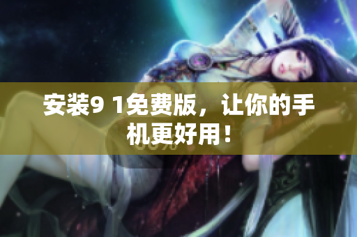 安装9 1免费版，让你的手机更好用！