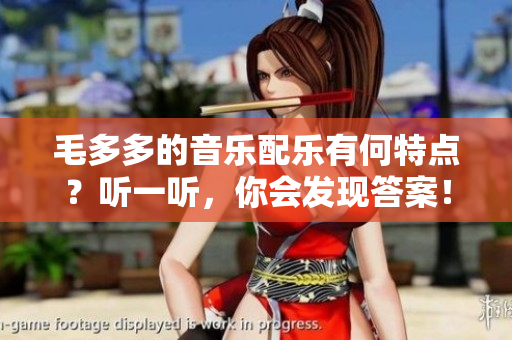 毛多多的音乐配乐有何特点？听一听，你会发现答案！
