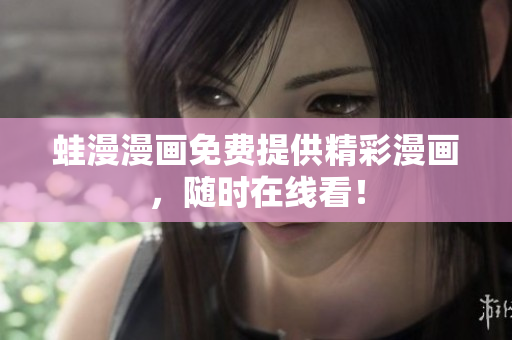 蛙漫漫画免费提供精彩漫画，随时在线看！