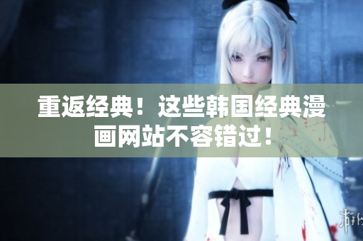 重返经典！这些韩国经典漫画网站不容错过！