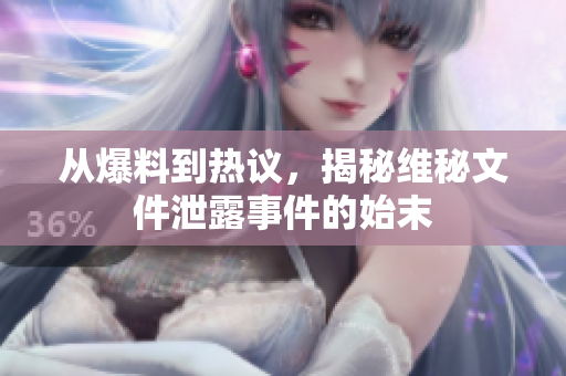 从爆料到热议，揭秘维秘文件泄露事件的始末