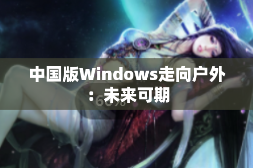中国版Windows走向户外：未来可期