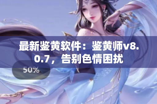 最新鉴黄软件：鉴黄师v8.0.7，告别色情困扰