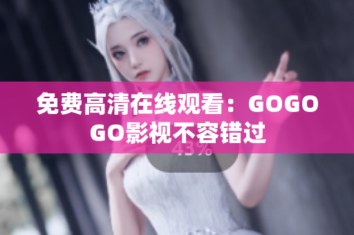 免费高清在线观看：GOGOGO影视不容错过