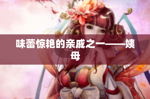 味蕾惊艳的亲戚之一——姨母