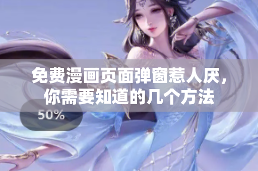 免费漫画页面弹窗惹人厌，你需要知道的几个方法