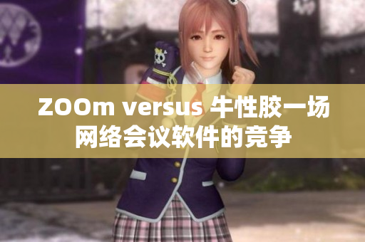 ZOOm versus 牛性胶一场网络会议软件的竞争