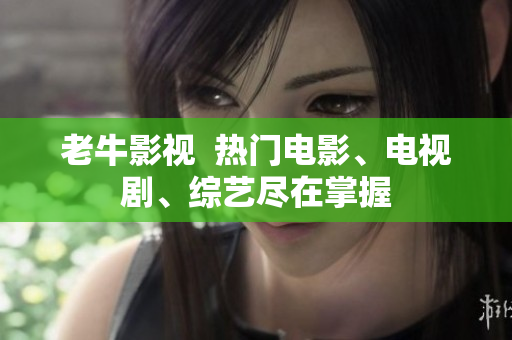 老牛影视  热门电影、电视剧、综艺尽在掌握