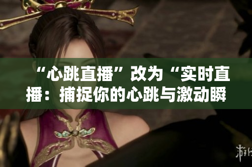 “心跳直播”改为“实时直播：捕捉你的心跳与激动瞬间”