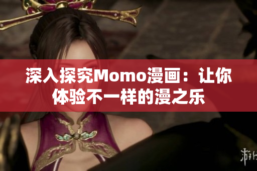 深入探究Momo漫画：让你体验不一样的漫之乐