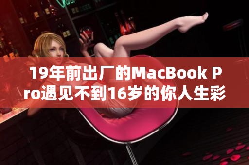 19年前出厂的MacBook Pro遇见不到16岁的你人生彩蛋