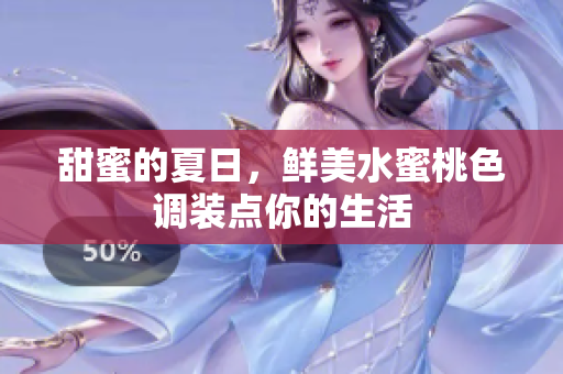 甜蜜的夏日，鲜美水蜜桃色调装点你的生活