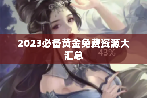 2023必备黄金免费资源大汇总