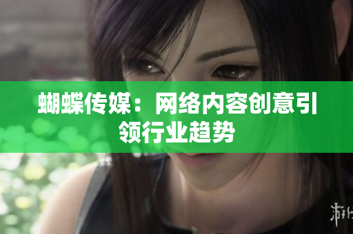 蝴蝶传媒：网络内容创意引领行业趋势