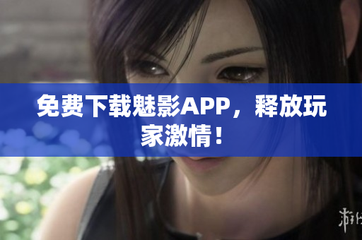 免费下载魅影APP，释放玩家激情！