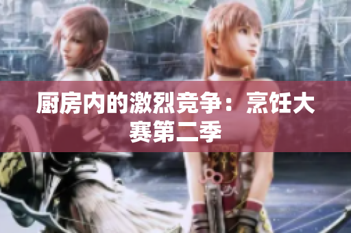 厨房内的激烈竞争：烹饪大赛第二季