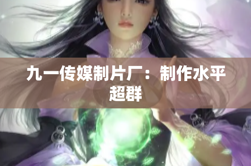 九一传媒制片厂：制作水平超群