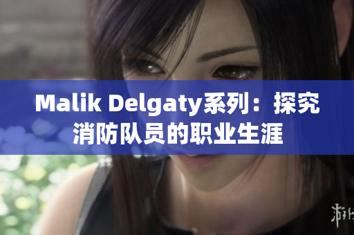 Malik Delgaty系列：探究消防队员的职业生涯