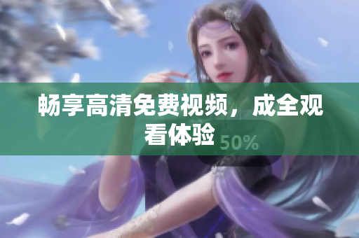畅享高清免费视频，成全观看体验