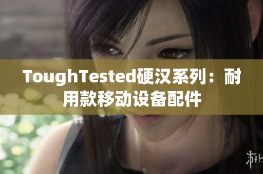 ToughTested硬汉系列：耐用款移动设备配件
