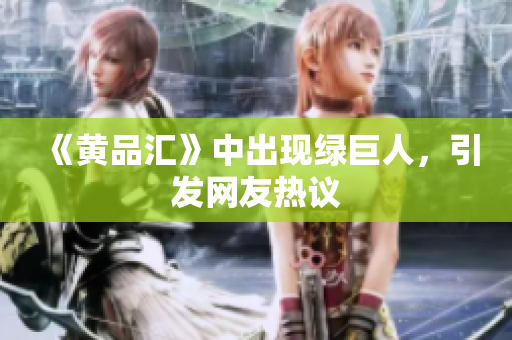 《黄品汇》中出现绿巨人，引发网友热议
