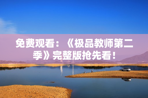 免费观看：《极品教师第二季》完整版抢先看！