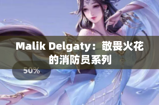 Malik Delgaty：敬畏火花的消防员系列