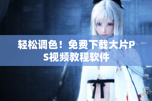轻松调色！免费下载大片PS视频教程软件