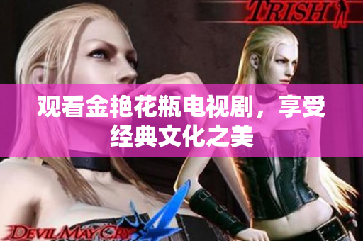 观看金艳花瓶电视剧，享受经典文化之美