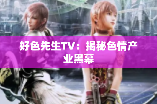好色先生TV：揭秘色情产业黑幕