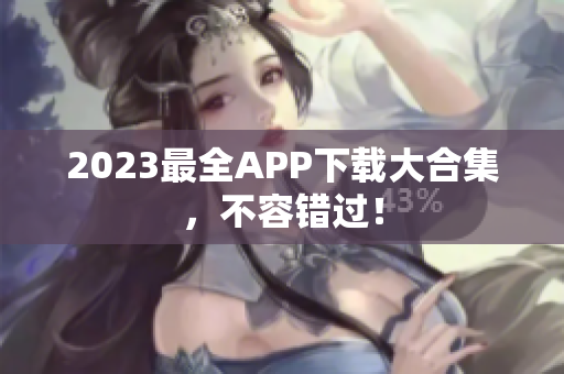 2023最全APP下载大合集，不容错过！