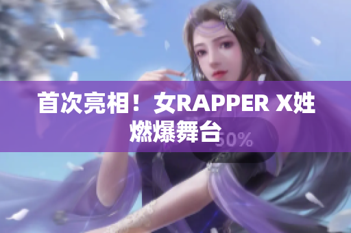 首次亮相！女RAPPER X姓燃爆舞台