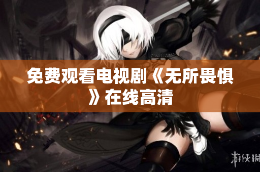 免费观看电视剧《无所畏惧》在线高清