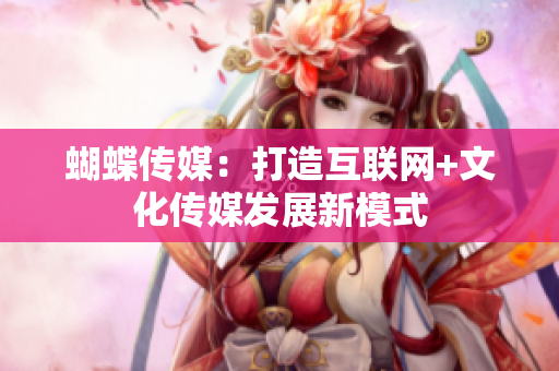 蝴蝶传媒：打造互联网+文化传媒发展新模式