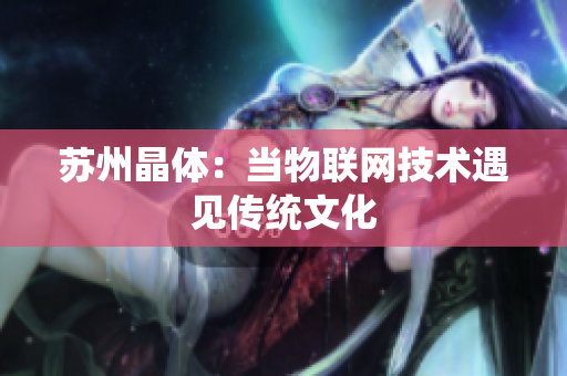苏州晶体：当物联网技术遇见传统文化