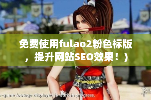 免费使用fulao2粉色标版，提升网站SEO效果！)