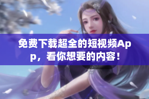 免费下载超全的短视频App，看你想要的内容！