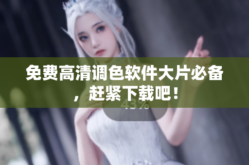 免费高清调色软件大片必备，赶紧下载吧！