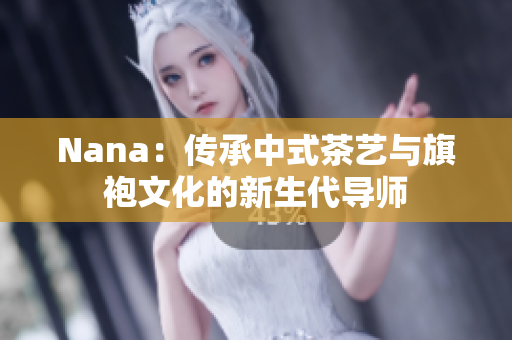 Nana：传承中式茶艺与旗袍文化的新生代导师
